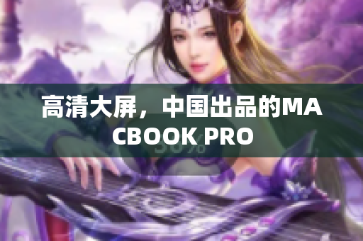 高清大屏，中国出品的MACBOOK PRO