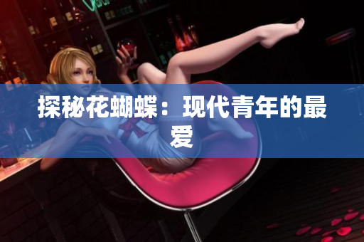 探秘花蝴蝶：现代青年的最爱