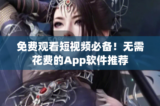 免费观看短视频必备！无需花费的App软件推荐