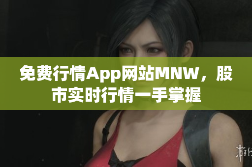 免费行情App网站MNW，股市实时行情一手掌握