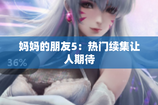 妈妈的朋友5：热门续集让人期待