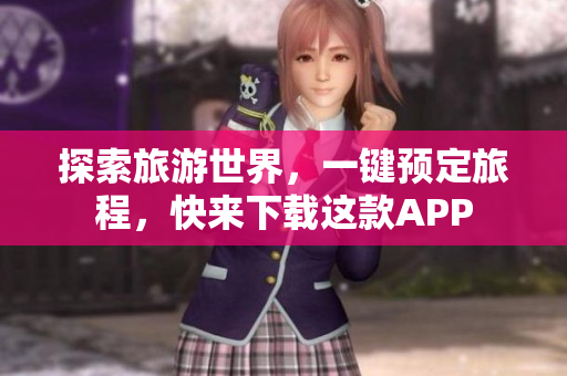 探索旅游世界，一键预定旅程，快来下载这款APP