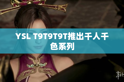 YSL T9T9T9T推出千人千色系列