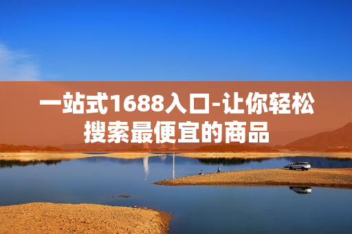 一站式1688入口-让你轻松搜索最便宜的商品