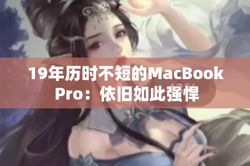 19年历时不短的MacBook Pro：依旧如此强悍