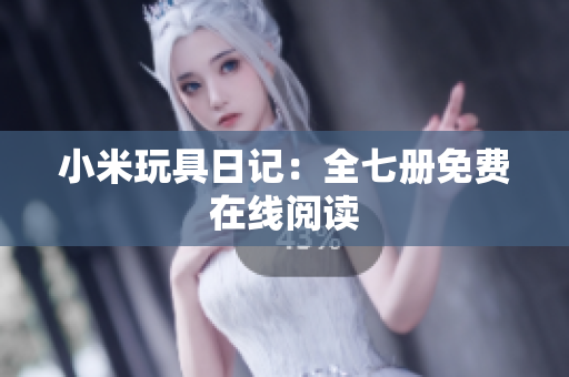 小米玩具日记：全七册免费在线阅读