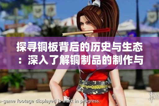 探寻铜板背后的历史与生态：深入了解铜制品的制作与应用