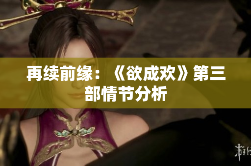 再续前缘：《欲成欢》第三部情节分析