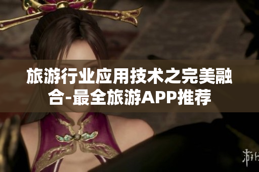 旅游行业应用技术之完美融合-最全旅游APP推荐