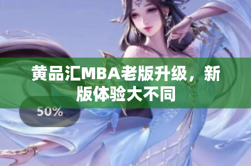 黄品汇MBA老版升级，新版体验大不同