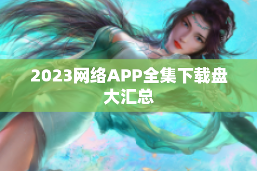 2023网络APP全集下载盘大汇总