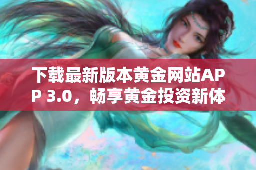 下载最新版本黄金网站APP 3.0，畅享黄金投资新体验