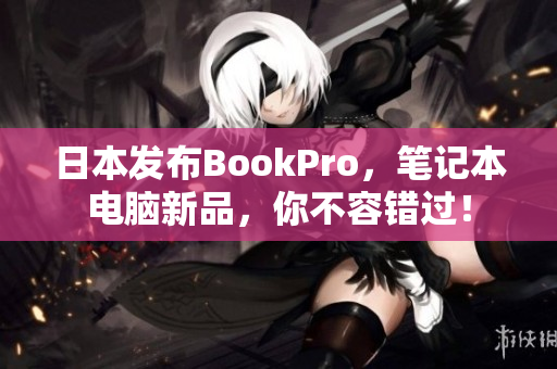 日本发布BookPro，笔记本电脑新品，你不容错过！