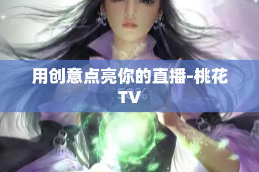 用创意点亮你的直播-桃花TV