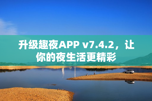 升级趣夜APP v7.4.2，让你的夜生活更精彩