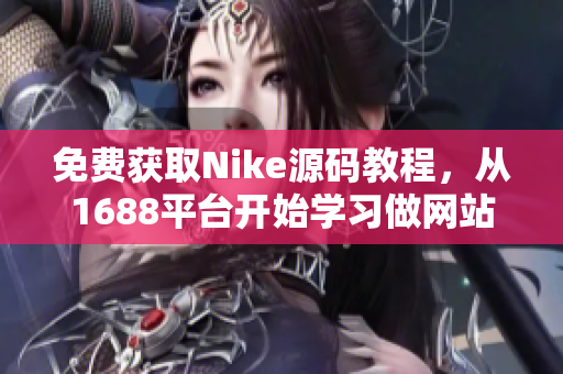 免费获取Nike源码教程，从1688平台开始学习做网站！
