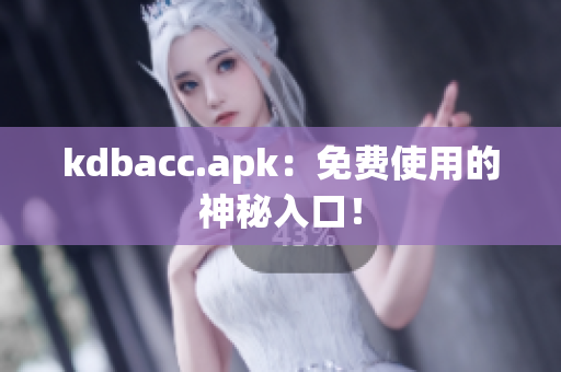 kdbacc.apk：免费使用的神秘入口！