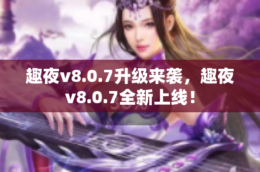 趣夜v8.0.7升级来袭，趣夜v8.0.7全新上线！