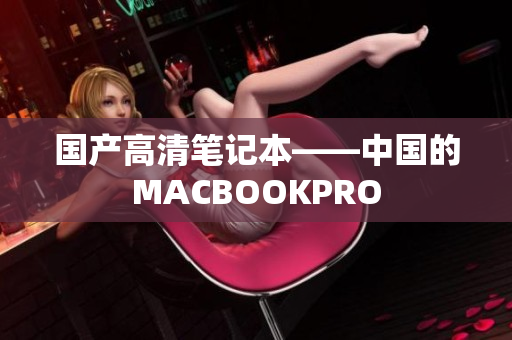 国产高清笔记本——中国的MACBOOKPRO