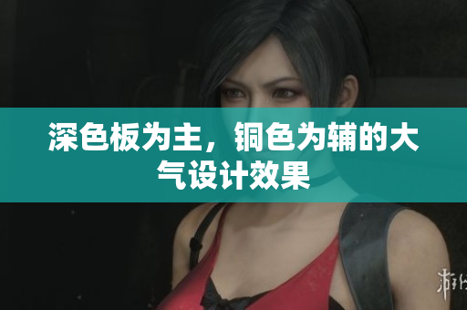 深色板为主，铜色为辅的大气设计效果