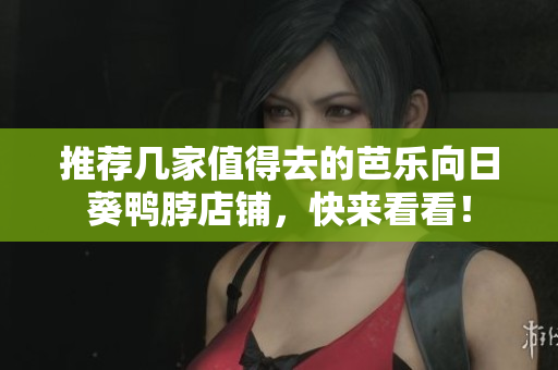 推荐几家值得去的芭乐向日葵鸭脖店铺，快来看看！