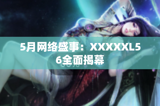 5月网络盛事：XXXXXL56全面揭幕