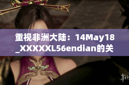 重视非洲大陆：14May18_XXXXXL56endian的关键发现