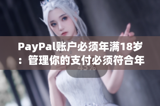PayPal账户必须年满18岁：管理你的支付必须符合年龄限制