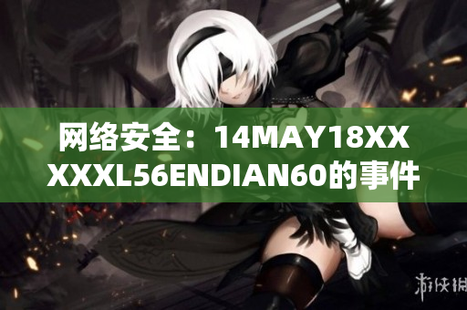 网络安全：14MAY18XXXXXL56ENDIAN60的事件引发的反思