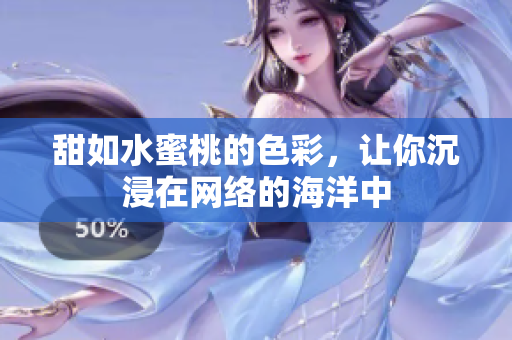甜如水蜜桃的色彩，让你沉浸在网络的海洋中