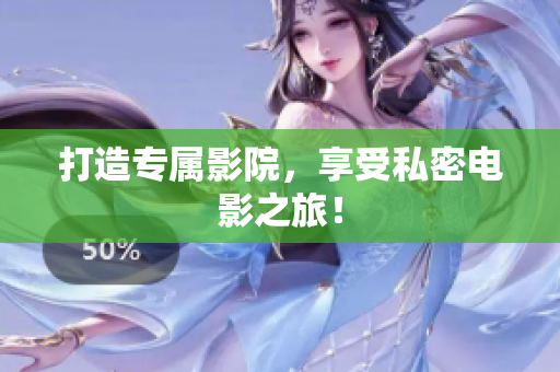 打造专属影院，享受私密电影之旅！