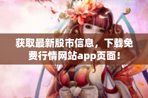 获取最新股市信息，下载免费行情网站app页面！