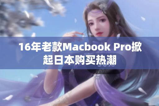 16年老款Macbook Pro掀起日本购买热潮