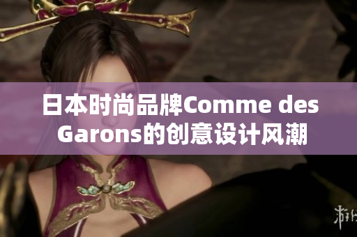 日本时尚品牌Comme des Garons的创意设计风潮