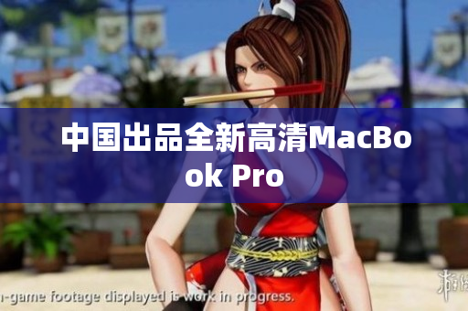 中国出品全新高清MacBook Pro