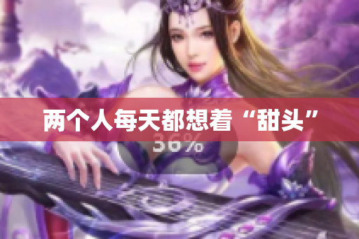 两个人每天都想着“甜头”