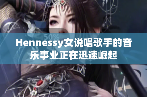 Hennessy女说唱歌手的音乐事业正在迅速崛起