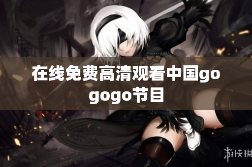 在线免费高清观看中国gogogo节目