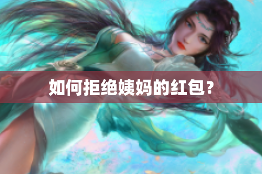 如何拒绝姨妈的红包？