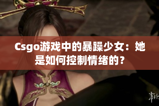 Csgo游戏中的暴躁少女：她是如何控制情绪的？