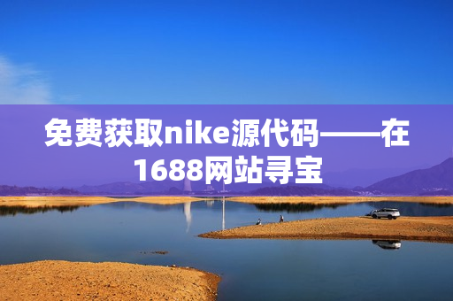 免费获取nike源代码——在1688网站寻宝