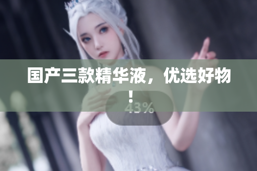 国产三款精华液，优选好物！