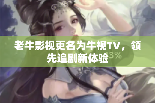 老牛影视更名为牛视TV，领先追剧新体验