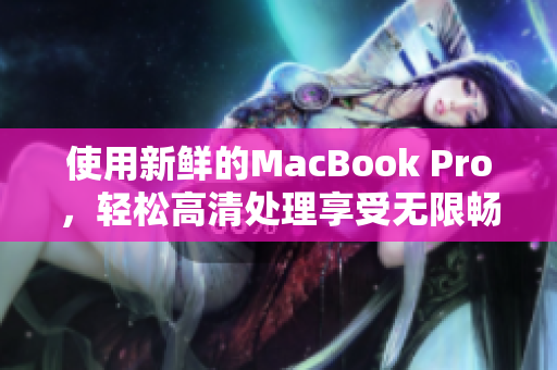 使用新鲜的MacBook Pro，轻松高清处理享受无限畅快