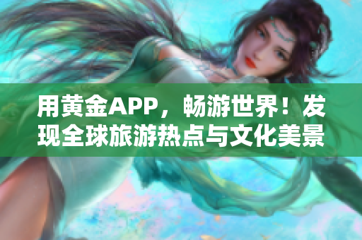 用黄金APP，畅游世界！发现全球旅游热点与文化美景