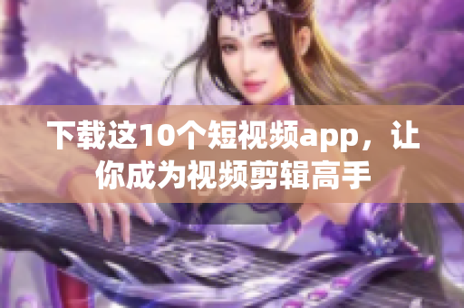 下载这10个短视频app，让你成为视频剪辑高手