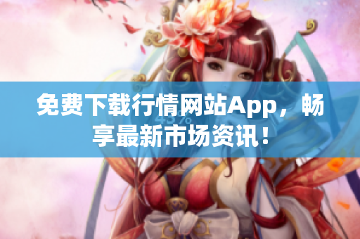 免费下载行情网站App，畅享最新市场资讯！