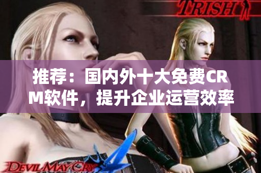 推荐：国内外十大免费CRM软件，提升企业运营效率！