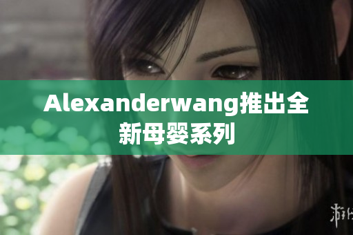 Alexanderwang推出全新母婴系列