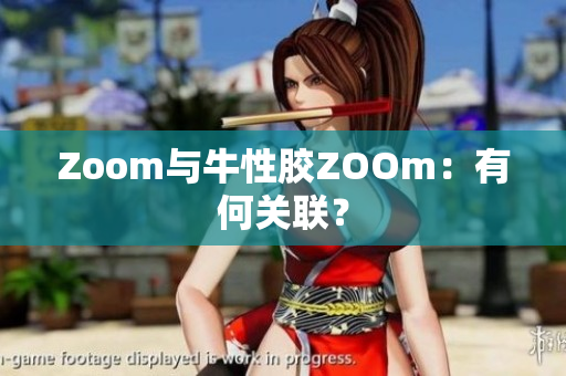 Zoom与牛性胶ZOOm：有何关联？